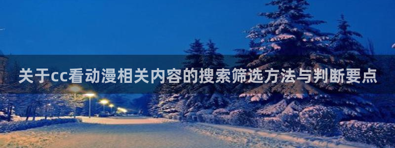 51动漫官网：关于cc看动漫相关内容的搜索筛选方法与判断要点