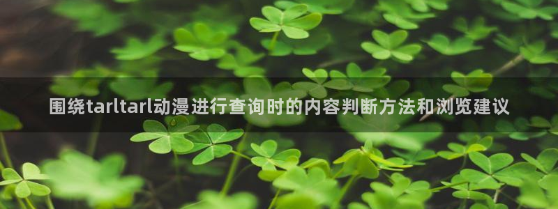 双男动漫推荐:围绕tarltarl动漫进行查询时的内容判断方法和浏览建议