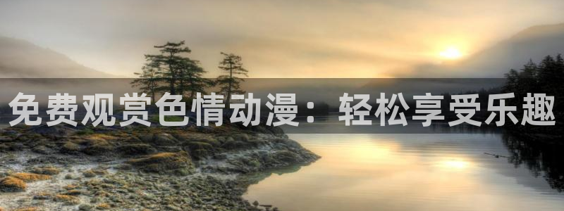 动漫之家免费版下载安装:免费观赏色情动漫:轻松享受乐趣