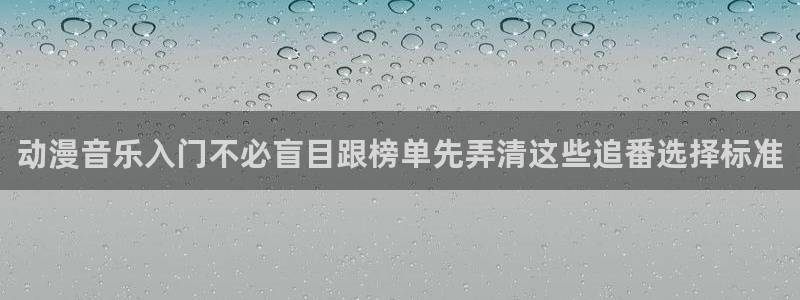 看动漫的app推荐:动漫音乐入门不必盲目跟榜单先弄清这些追番选择标准