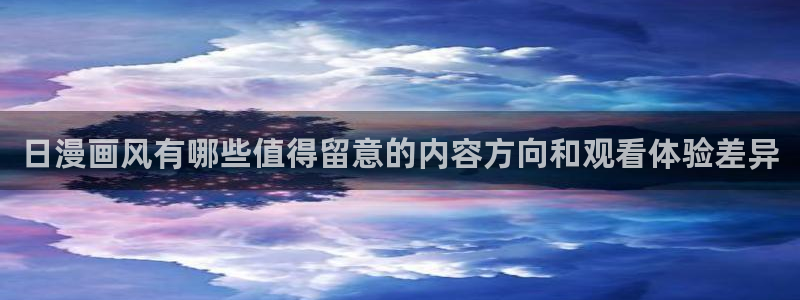 动漫岛：日漫画风有哪些值得留意的内容方向和观看体验差异