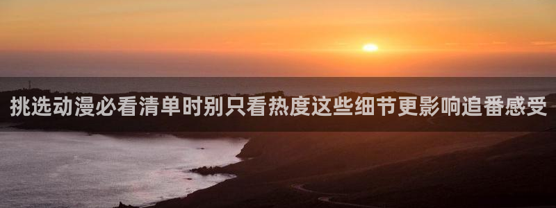 同人动漫免费看:挑选动漫必看清单时别只看热度这些细节更影响追番感受