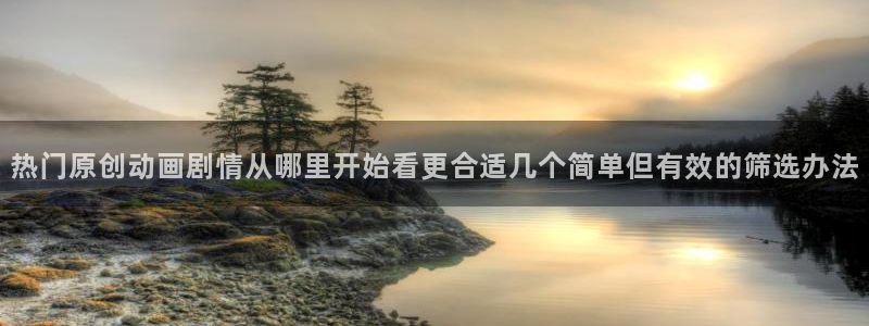 动漫之家社区版最新:热门原创动画剧情从哪里开始看更合适几个简单但有效的筛选办法